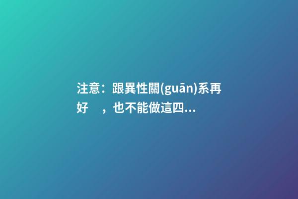 注意：跟異性關(guān)系再好，也不能做這四件事！